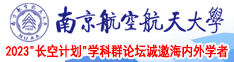 骚逼被大鸡巴操翻了南京航空航天大学2023“长空计划”学科群论坛诚邀海内外学者